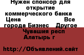 Нужен спонсор для открытие коммерческого банка › Цена ­ 200.000.000.00 - Все города Бизнес » Другое   . Чувашия респ.,Алатырь г.